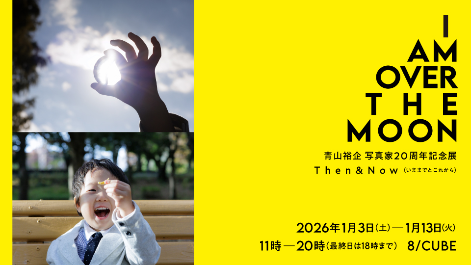 I AM OVER THE MOON 青山裕企 写真家20周年記念展 Then&Now(いままでと